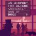 An Airport for Aliens Currently Run by Dogs